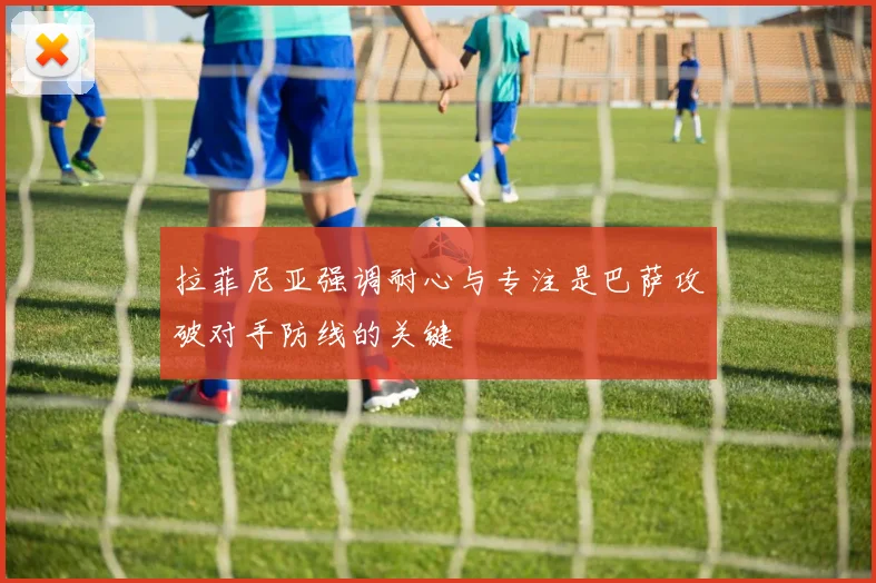 拉菲尼亚强调耐心与专注是巴萨攻破对手防线的关键