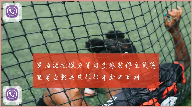 罗马诺社媒分享与金球奖得主莫德里奇合影共庆2026年新年时刻