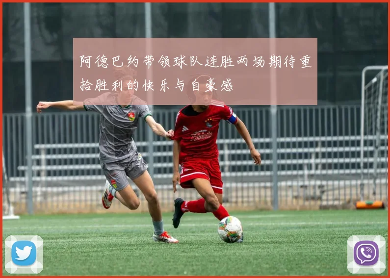 阿德巴约带领球队连胜两场期待重拾胜利的快乐与自豪感