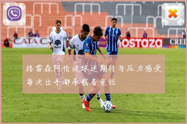 格雷森阿伦谈球迷期待与压力感受每次出手都承载着重任