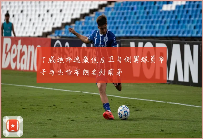 丁威迪评选最佳后卫与侧翼球员华子与杰伦布朗名列前茅