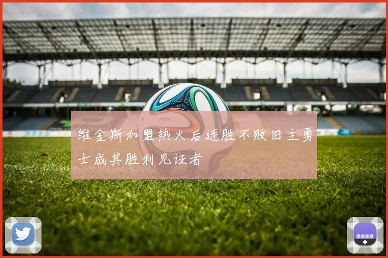 维金斯加盟热火后连胜不败旧主勇士成其胜利见证者