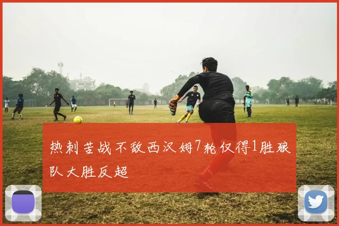 热刺苦战不敌西汉姆7轮仅得1胜狼队大胜反超