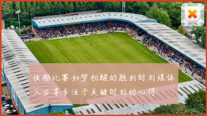 快船比赛如梦初醒的胜利时刻媒体人分享专注于关键时刻的心得