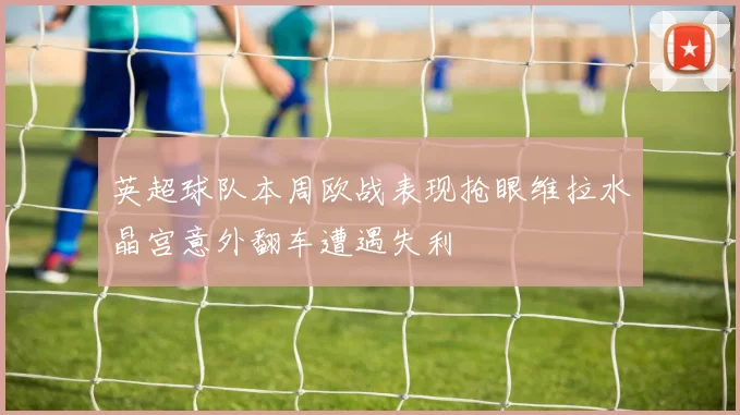 英超球队本周欧战表现抢眼维拉水晶宫意外翻车遭遇失利
