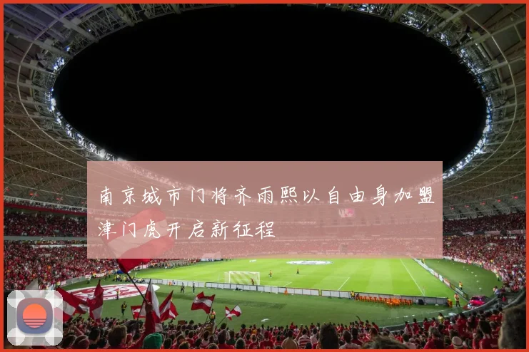 南京城市门将齐雨熙以自由身加盟津门虎开启新征程