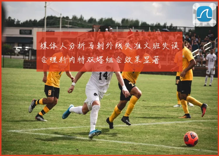 媒体人分析马刺外线失准文班失误合理科内特双塔组合效果显著