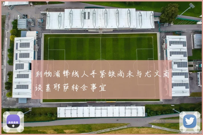 利物浦锋线人手紧缺尚未与尤文商谈基耶萨转会事宜