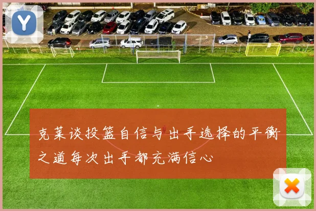 克莱谈投篮自信与出手选择的平衡之道每次出手都充满信心