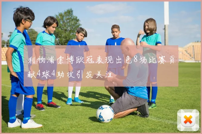 利物浦索博欧冠表现出色8场比赛贡献4球4助攻引发关注