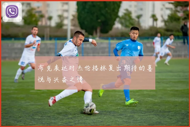 布克表达对杰伦格林复出期待的喜悦与兴奋之情