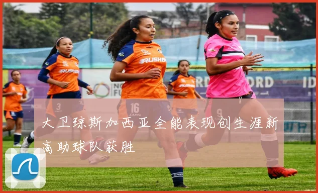 大卫琼斯加西亚全能表现创生涯新高助球队获胜