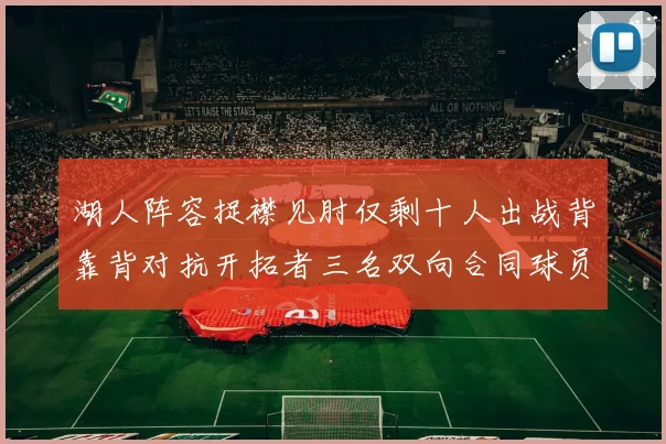 湖人阵容捉襟见肘仅剩十人出战背靠背对抗开拓者三名双向合同球员参战