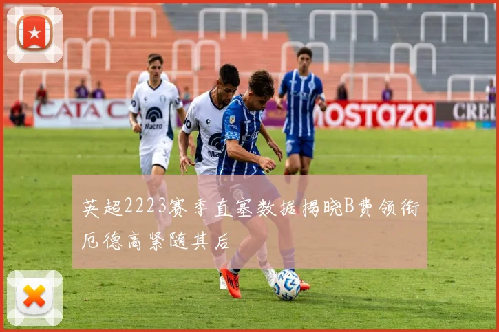 英超2223赛季直塞数据揭晓B费领衔厄德高紧随其后