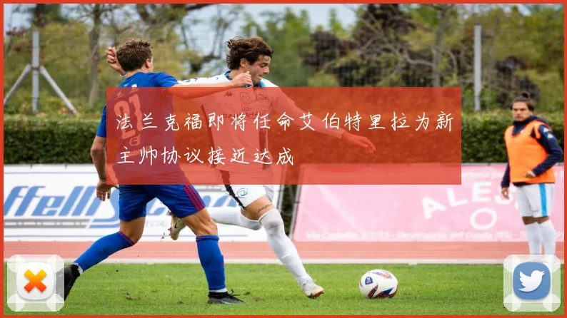 法兰克福即将任命艾伯特里拉为新主帅协议接近达成